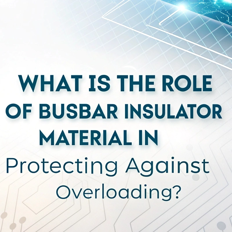 What Is the Role of Busbar Insulator Material in Protecting Against Overloading?